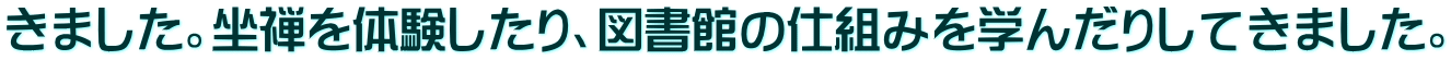 きました。坐禅を体験したり、図書館の仕組みを学んだりしてきました。