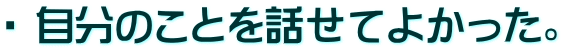 ・ 自分のことを話せてよかった。