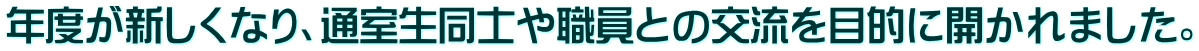 年度が新しくなり、通室生同士や職員との交流を目的に開かれました。