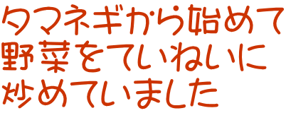 タマネギから始めて 野菜をていねいに 炒めていました