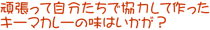 頑張って自分たちで協力して作った キーマカレーの味はいかが？